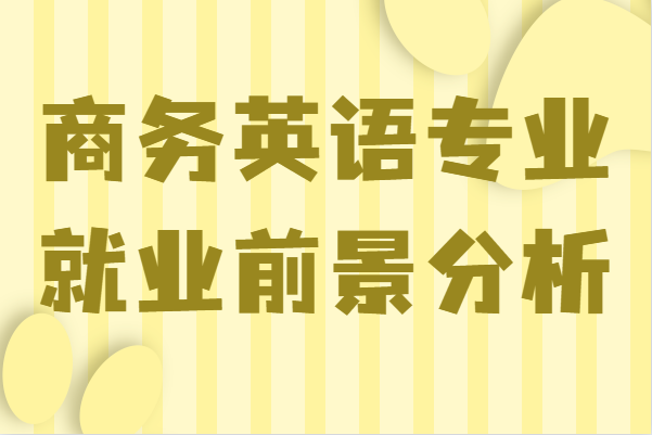 商务英语专业是学什么的毕业后能干什么,就业前景分析
