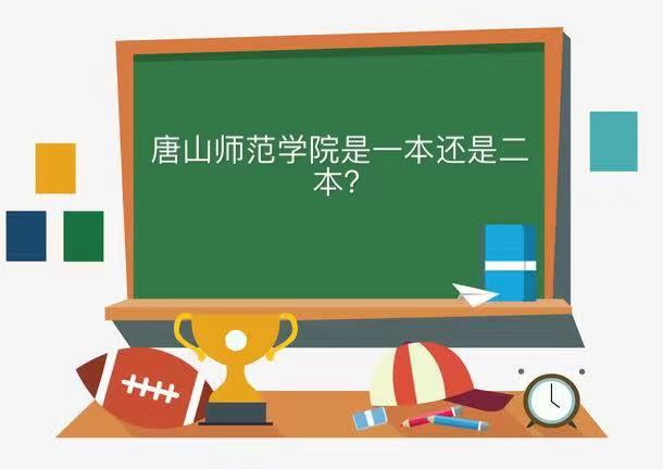唐山师范学院属于一本还是二本在河北排名第几?优势专业及分数线