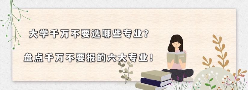 大学千万不要选哪些专业?盘点千万不要报的六大专业!