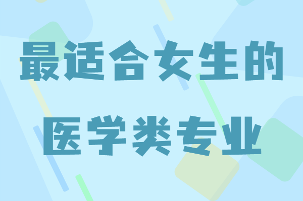 女生学医哪个专业好?盘点最适合女生的医学类专业