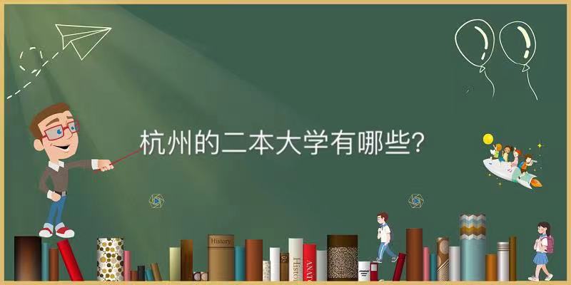 杭州的二本大学有哪些实力最强是哪所?杭州的二本大学排名一览表