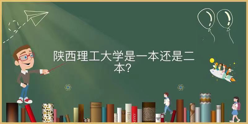 陕西理工大学是一本吗在陕西的实力如何?厉害的专业及全国排名