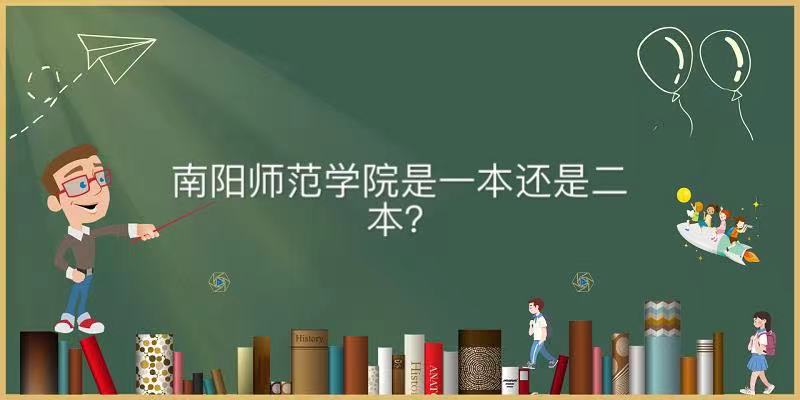 南阳师范学院是一本还是二本值得读吗？全国排名及毕业生有何出路