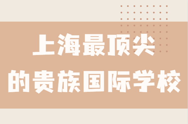 上海国际学校排名一览表,盘点上海最顶尖的贵族国际学校