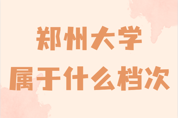 郑州大学属于什么档次在全国排名多少,考多少分能上郑州大学