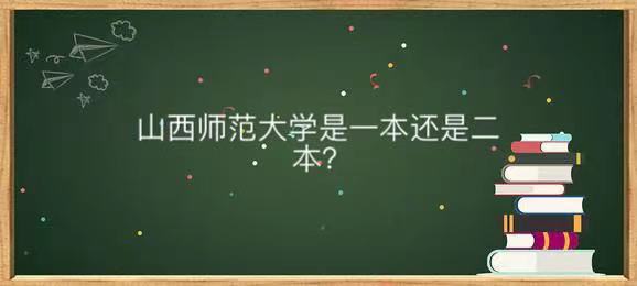 山西师范大学是一本还是二本全国排名第几?王牌专业及就业前景