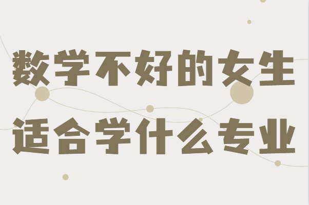 数学不好的女生适合学什么专业?女生数学差适合什么专业