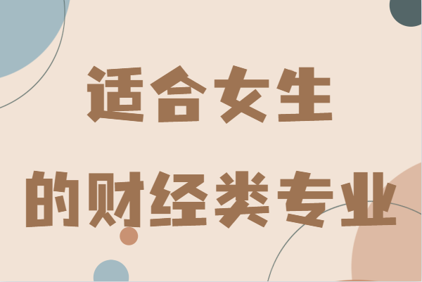 女生学财经类专业好吗?适合女生的财经类专业有哪些