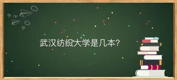 武汉纺织大学是几本值得读吗?最牛专业是什么毕业生就业前景如何