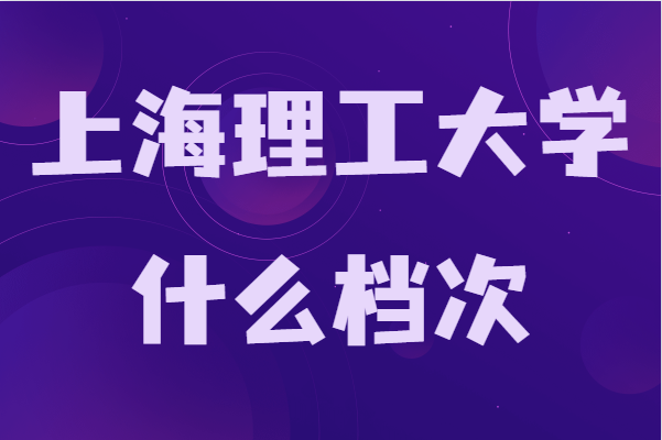 上海理工大学什么档次是一本吗,录取分数线及专业推荐