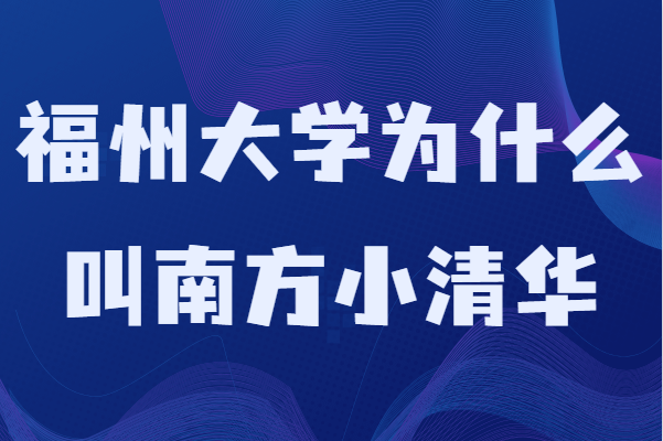 福州大学为什么叫南方小清华?学校排名及专业推荐