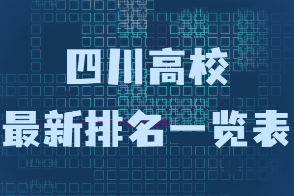 四川高校最新排名一览表,盘点四川省最好的学校