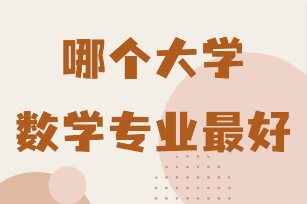 国内数学专业比较好的大学,盘点哪个大学数学专业最好