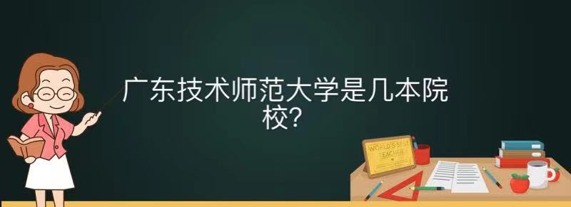 广东技术师范大学是几本名气怎样?全国排名及毕业生就业前景好吗