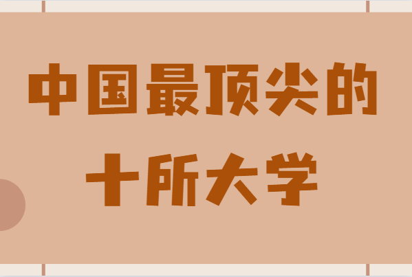 中国最顶尖的十所大学有哪些,全国十大名校最新排名