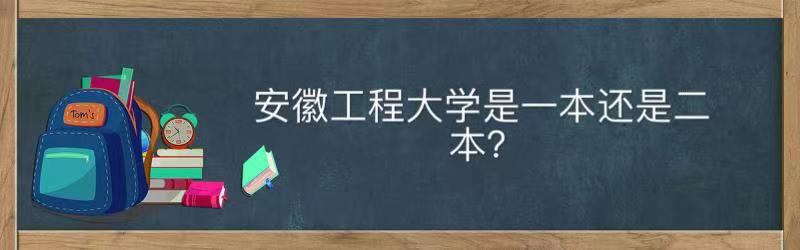 安徽工程大学是一本还是二本实力如何?最好的专业2021录取分数线