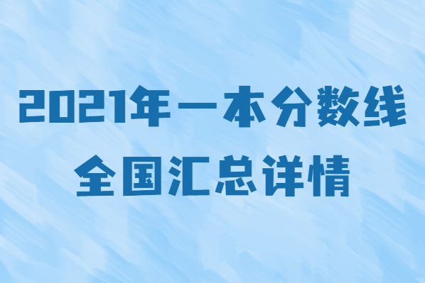 2021年一本分数线全国汇总详情,全国高考分数线一览表