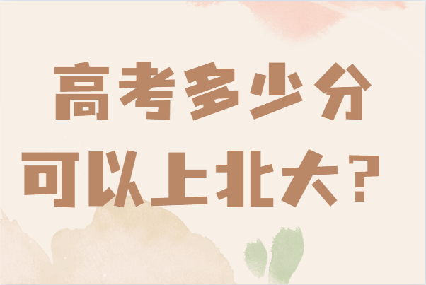 高考多少分可以上北大?2021年北京大学录取分数线详情