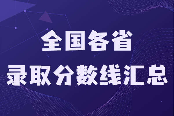 全国各省录取分数线汇总,2021各省高考分数线一览表