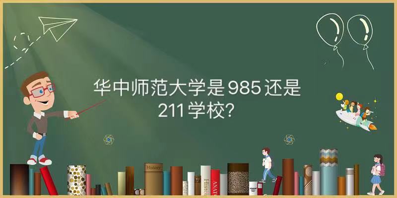 华中师范大学是985还是211学校算名校吗?王牌专业及2021分数线