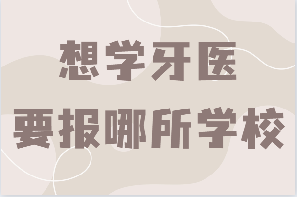 牙医专业有哪些大学比较好?想学牙医要报哪所学校