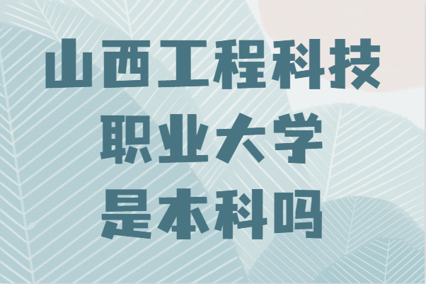 山西工程科技职业大学是本科吗?录取分数线及专业推荐