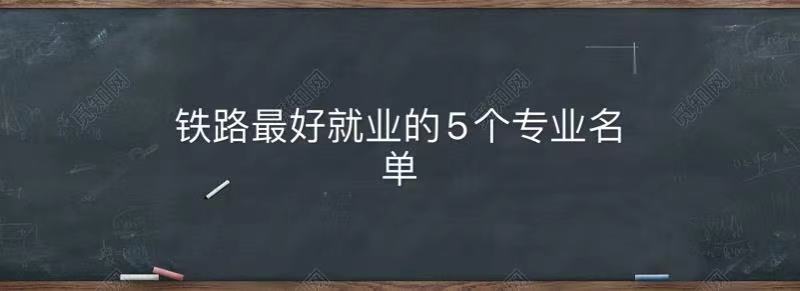 铁路最好就业的专业是什么?揭秘铁路最好的5个专业名单