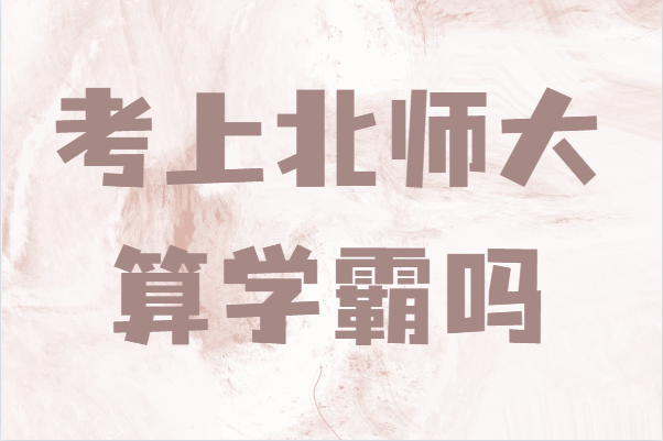 北京师范大学录取分数线2021,考上北师大算学霸吗