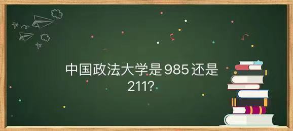 中国政法大学是985还是211?王牌专业名单中国政法大学2021分数线