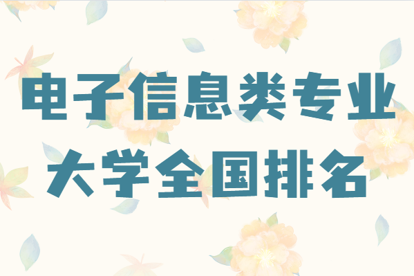 电子信息类专业大学全国排名,学电子信息去哪所大学好