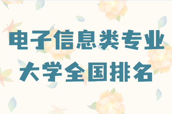 电子信息类专业大学全国排名，学电子信息去哪所大学好