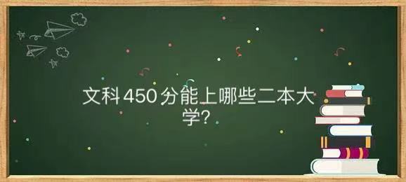 文科450分能上哪些二本大学?适合文科450分的二本公办大学名单