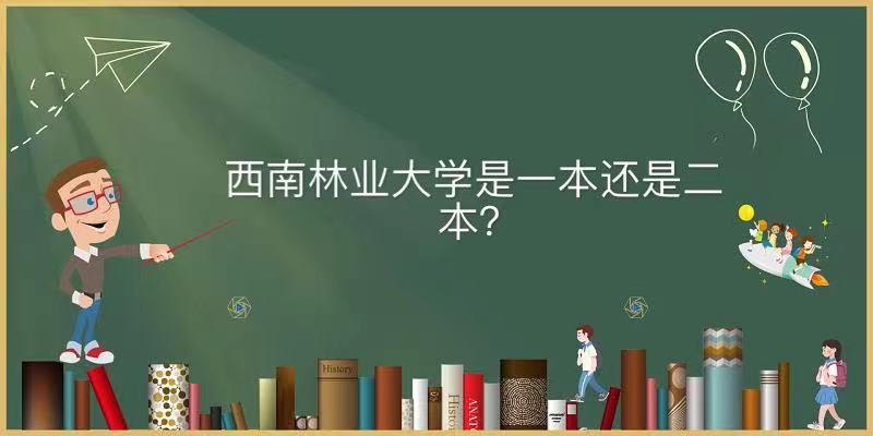 西南林业大学是一本还是二本地址在哪?有什么专业录取分数线2021