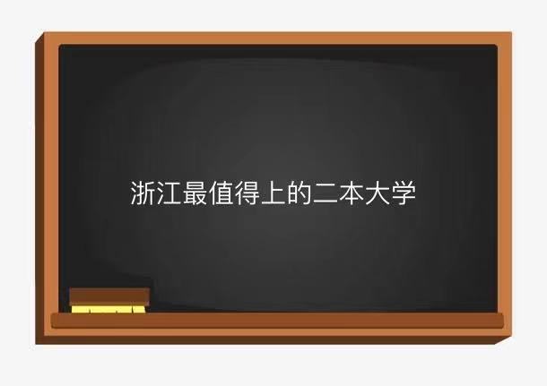 浙江最值得上的二本大学是哪所?盘点浙江值得报考的二本大学名单