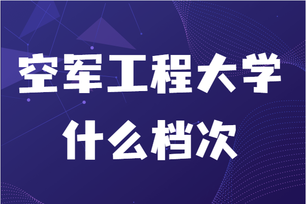 空军工程大学什么档次比211好吗?有什么录取条件
