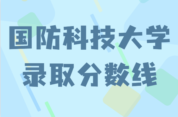 国防科技大学录取分数线2022，近视眼能不能考国防科技大学