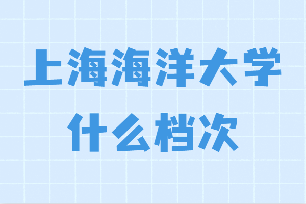 上海海洋大学什么档次全国排名多少？录取分数线2022