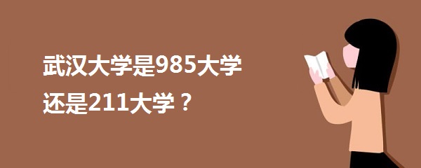 1642408570132882.jpg 武汉大学是985大学还是211大学?(含985院校名单)