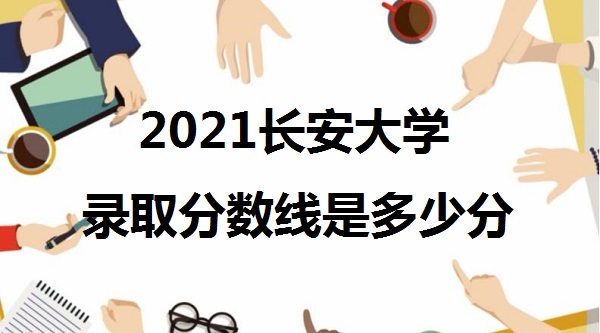 1642409704130855.jpg 长安大学2021年高考录取分数线是多少分(各省分数详情)