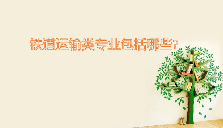 1642664443147469.png 铁道运输类专业包括哪些?(附专业目录一览表)