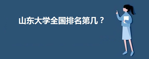 1642666482126479.jpg 山东大学全国排名第几?2023年最新排名榜(最新排名第14名)