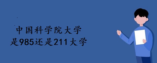 1642751404125037.jpg 中国科学院大学是985还是211大学?