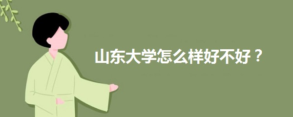 1643010341429973.jpg 山东大学怎么样好不好?是山东最好的大学吗?