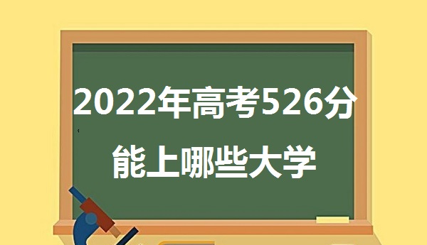 1643099006231166.jpg 2023年高考526分能上哪些大学 526分能报什么本科学校 是什么水平