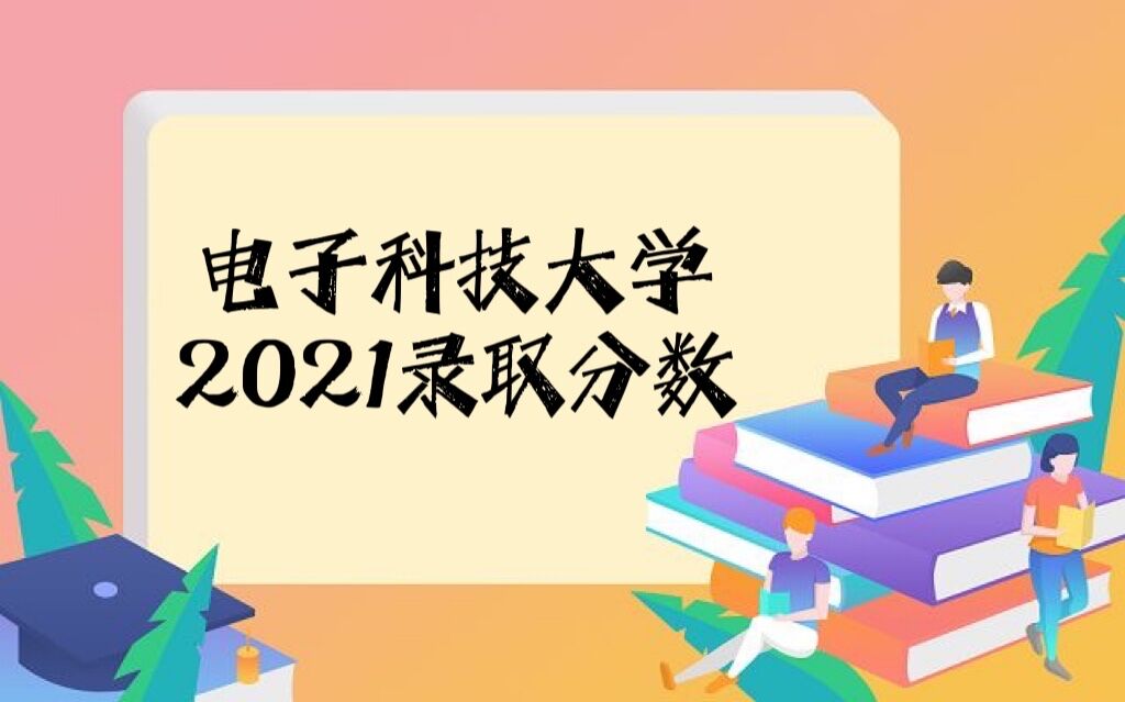 电子科技大学2021年高考录取分数线是多少(附各省录取分数线详情)