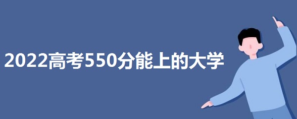 2023߿550ϵĴѧ 550ܱʲôѧУ ʲôˮƽ