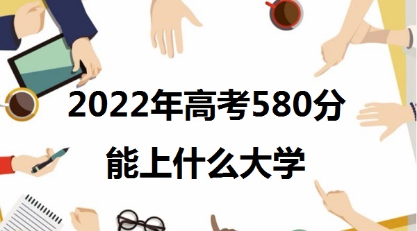 2023߿580ʲôѧ 580ܱʲôѧУ ʲôˮƽ