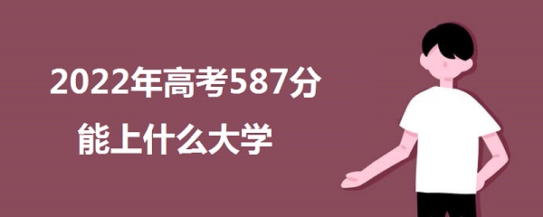 1644566072167608.jpg 2023年高考587分能上什么大学 587分能报什么本科学校 什么水平