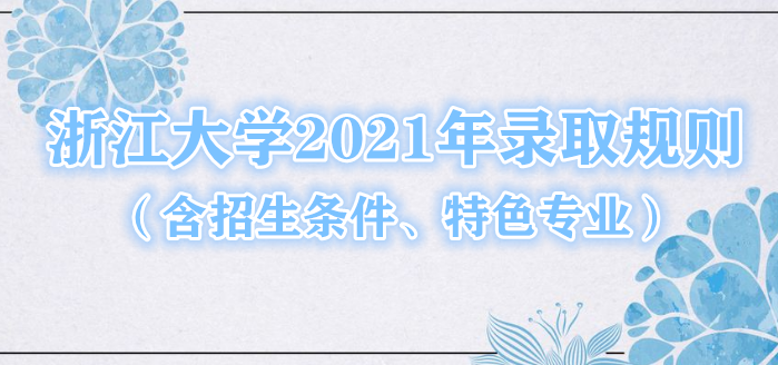1644828941109709.png 浙江大学2021年录取规则(含招生条件、特色专业)