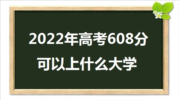 1644998744910939.jpg 2023年高考608分能上哪些大学 608分算高吗 能报什么本科学校